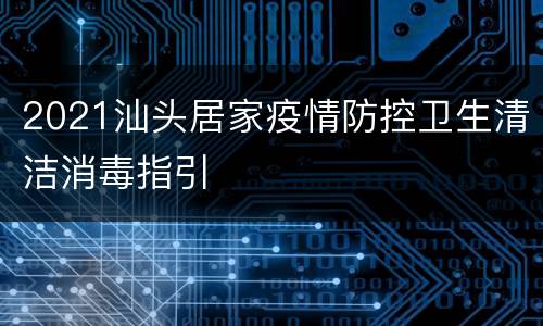 2021汕头居家疫情防控卫生清洁消毒指引