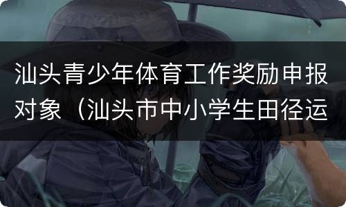 汕头青少年体育工作奖励申报对象（汕头市中小学生田径运动会）