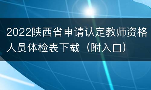 2022陕西省申请认定教师资格人员体检表下载（附入口）