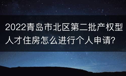 2022青岛市北区第二批产权型人才住房怎么进行个人申请？