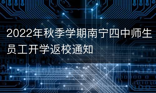 2022年秋季学期南宁四中师生员工开学返校通知
