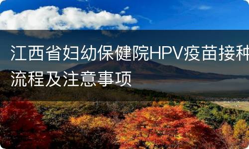 江西省妇幼保健院HPV疫苗接种流程及注意事项