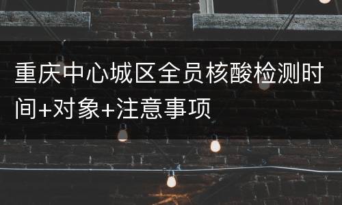 重庆中心城区全员核酸检测时间+对象+注意事项