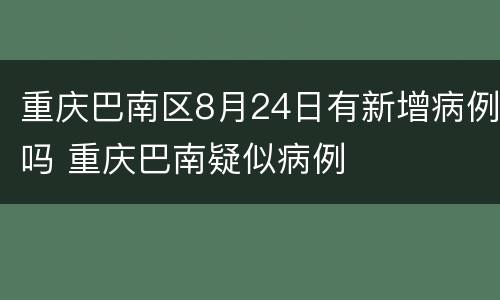 重庆巴南区8月24日有新增病例吗 重庆巴南疑似病例