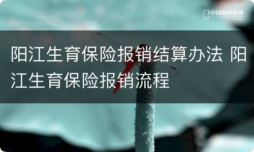 阳江生育保险报销结算办法 阳江生育保险报销流程