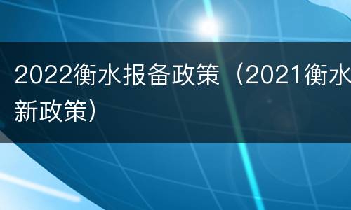 2022衡水报备政策（2021衡水新政策）
