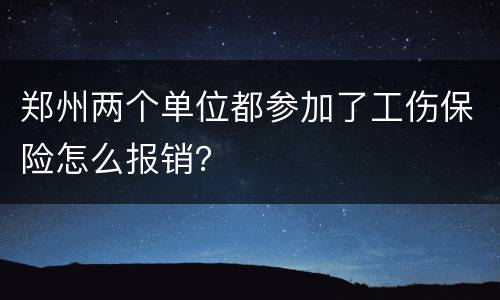 郑州两个单位都参加了工伤保险怎么报销？