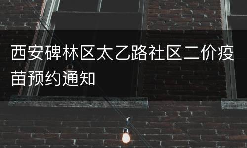 西安碑林区太乙路社区二价疫苗预约通知