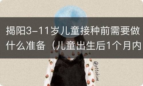 揭阳3-11岁儿童接种前需要做什么准备（儿童出生后1个月内应当到办理预防接种证）