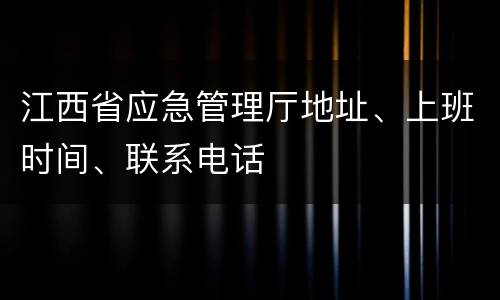 江西省应急管理厅地址、上班时间、联系电话