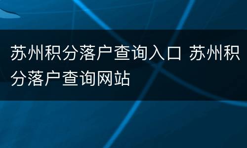 苏州积分落户查询入口 苏州积分落户查询网站