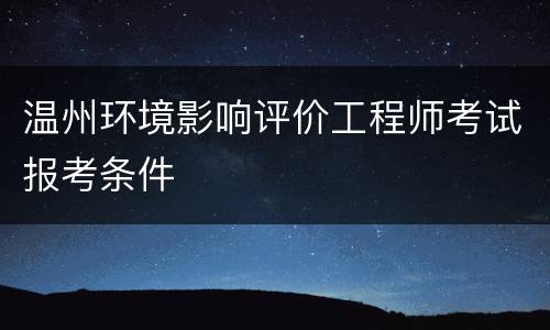 温州环境影响评价工程师考试报考条件