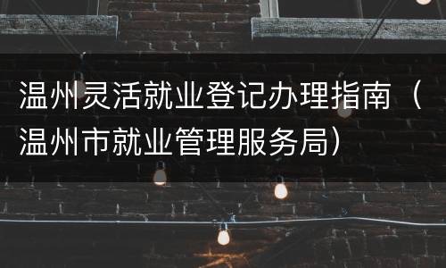 温州灵活就业登记办理指南（温州市就业管理服务局）