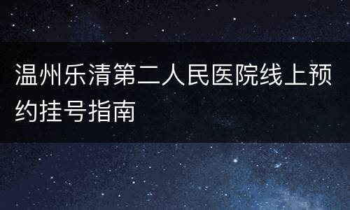 温州乐清第二人民医院线上预约挂号指南