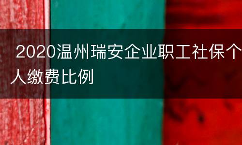  2020温州瑞安企业职工社保个人缴费比例