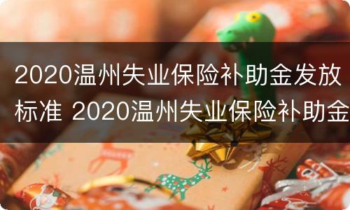 2020温州失业保险补助金发放标准 2020温州失业保险补助金发放标准表