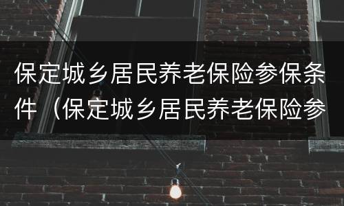 保定城乡居民养老保险参保条件（保定城乡居民养老保险参保条件要求）