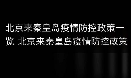北京来秦皇岛疫情防控政策一览 北京来秦皇岛疫情防控政策一览表最新