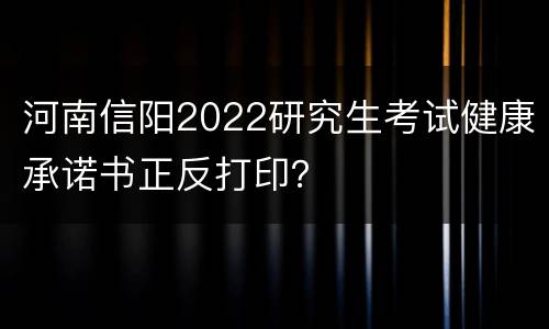 河南信阳2022研究生考试健康承诺书正反打印？