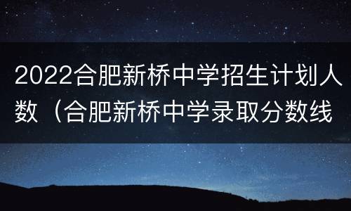 2022合肥新桥中学招生计划人数（合肥新桥中学录取分数线2020）
