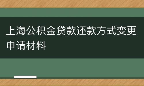上海公积金贷款还款方式变更申请材料