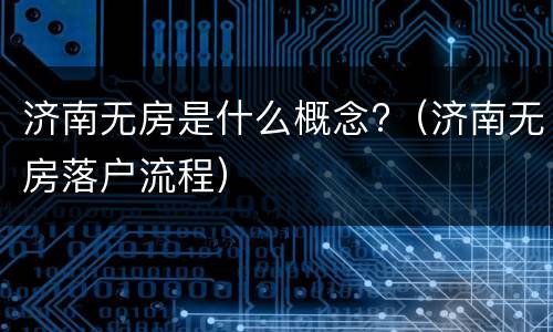 济南无房是什么概念?（济南无房落户流程）