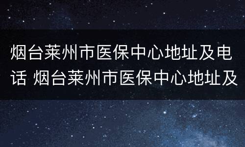 烟台莱州市医保中心地址及电话 烟台莱州市医保中心地址及电话号码