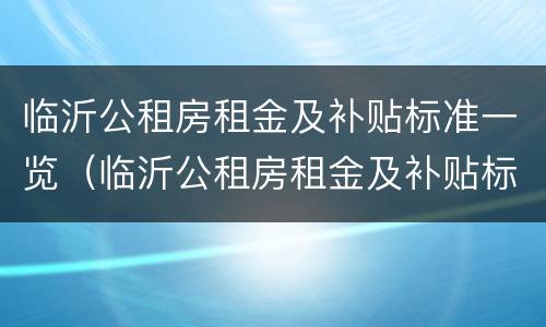 临沂公租房租金及补贴标准一览（临沂公租房租金及补贴标准一览表图片）