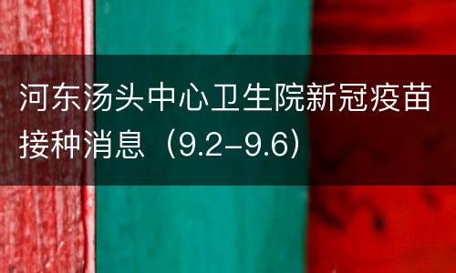 河东汤头中心卫生院新冠疫苗接种消息（9.2-9.6）