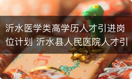 沂水医学类高学历人才引进岗位计划 沂水县人民医院人才引进