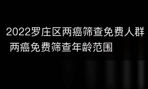 2022罗庄区两癌筛查免费人群 两癌免费筛查年龄范围