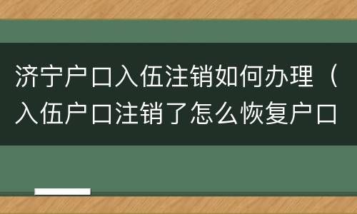 济宁户口入伍注销如何办理（入伍户口注销了怎么恢复户口）