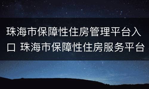 珠海市保障性住房管理平台入口 珠海市保障性住房服务平台