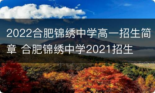 2022合肥锦绣中学高一招生简章 合肥锦绣中学2021招生