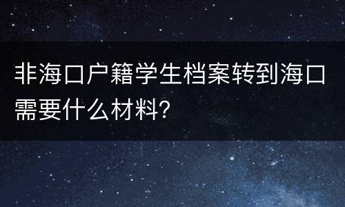 非海口户籍学生档案转到海口需要什么材料？