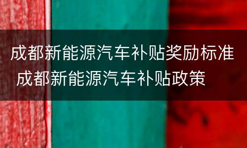 成都新能源汽车补贴奖励标准 成都新能源汽车补贴政策