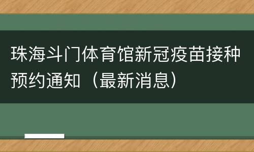 珠海斗门体育馆新冠疫苗接种预约通知（最新消息）