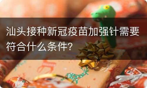 汕头接种新冠疫苗加强针需要符合什么条件？