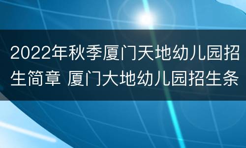 2022年秋季厦门天地幼儿园招生简章 厦门大地幼儿园招生条件