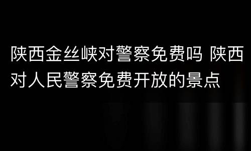 陕西金丝峡对警察免费吗 陕西对人民警察免费开放的景点