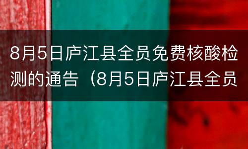 8月5日庐江县全员免费核酸检测的通告（8月5日庐江县全员免费核酸检测的通告）
