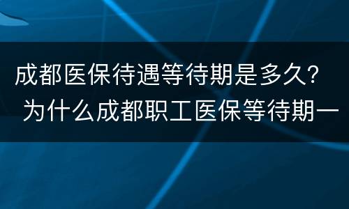 成都医保待遇等待期是多久？ 为什么成都职工医保等待期一年