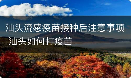 汕头流感疫苗接种后注意事项 汕头如何打疫苗