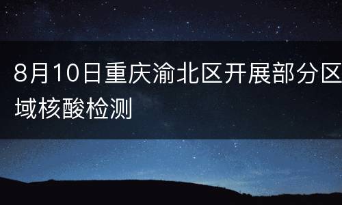 8月10日重庆渝北区开展部分区域核酸检测