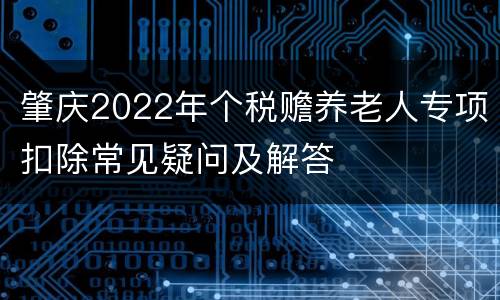 肇庆2022年个税赡养老人专项扣除常见疑问及解答