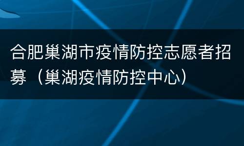 合肥巢湖市疫情防控志愿者招募（巢湖疫情防控中心）