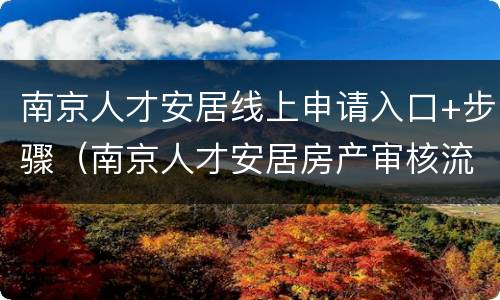 南京人才安居线上申请入口+步骤（南京人才安居房产审核流程）