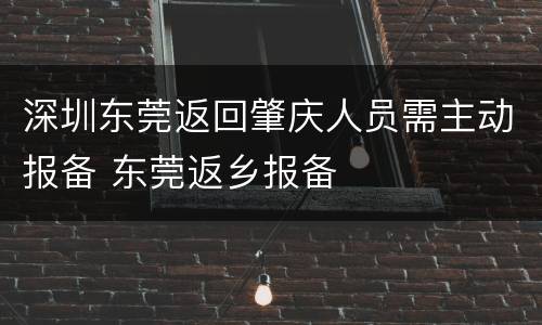 深圳东莞返回肇庆人员需主动报备 东莞返乡报备