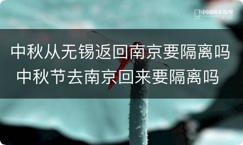 中秋从无锡返回南京要隔离吗 中秋节去南京回来要隔离吗