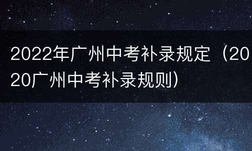 2022年广州中考补录规定（2020广州中考补录规则）